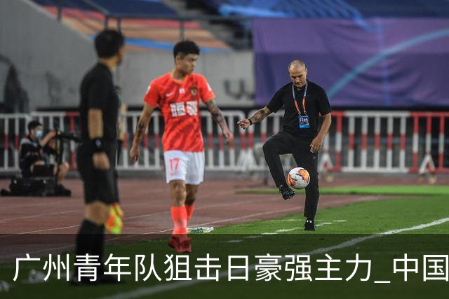 广州青年队狙击日豪强主力 中国小将们必须点赞！
