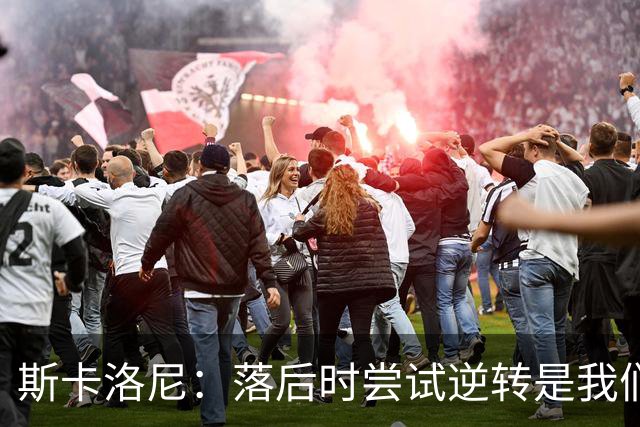 斯卡洛尼：落后时尝试逆转是我们毕生都在做的事情，会继续做下去